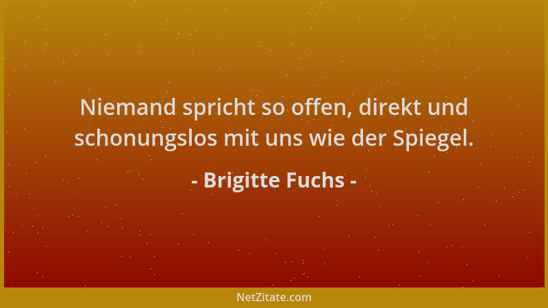 Brigitte Fuchs - Niemand spricht so offen, direkt und schonungslos mit uns wie der Spiegel....