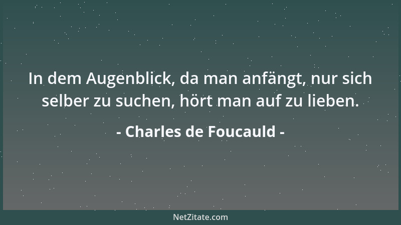 Charles de Foucauld - In dem Augenblick, da man anfängt, nur sich selber zu suchen, hört man auf zu lieben....