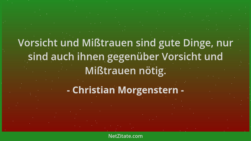 Christian Morgenstern - Vorsicht und Mißtrauen sind gute Dinge, nur sind auch ihnen gegenüber Vorsicht und Mißtrauen nötig....