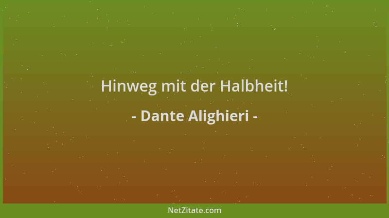 Dante Alighieri - Hinweg mit der Halbheit!...
