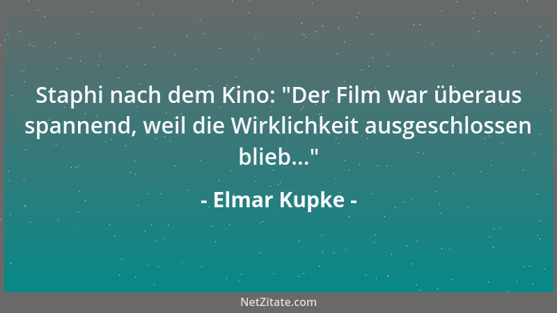 Elmar Kupke - Staphi nach dem Kino:  "Der Film war überaus spannend, weil die Wirklichkeit ausgeschlossen blieb... "...