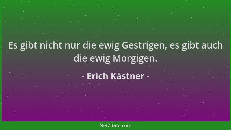 Erich Kästner - Es gibt nicht nur die ewig Gestrigen, es gibt auch die ewig Morgigen....