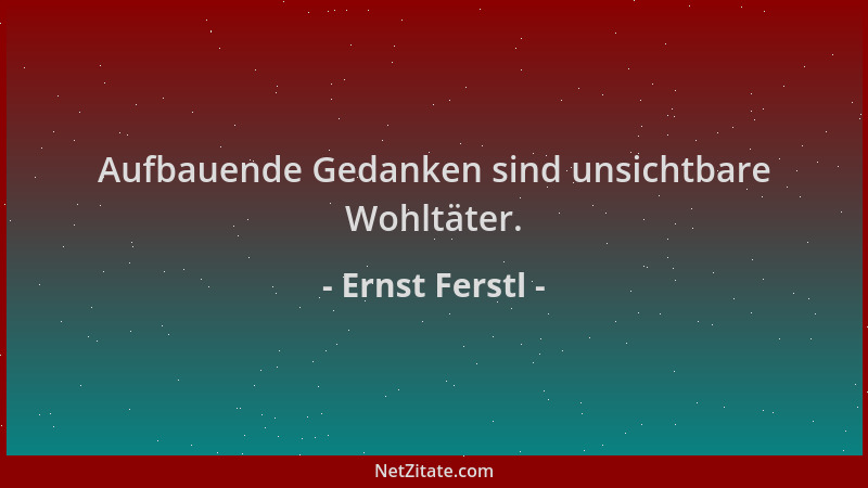 Ernst Ferstl - Aufbauende Gedanken sind unsichtbare Wohltäter....