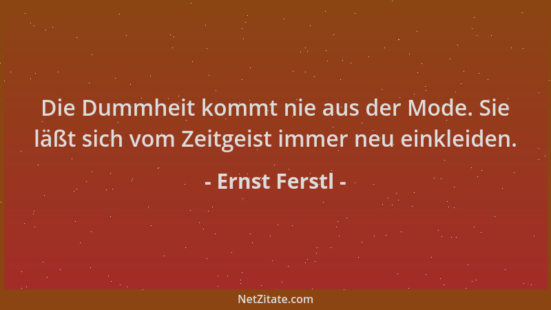 Ernst Ferstl - Die Dummheit kommt nie aus der Mode. Sie läßt sich vom Zeitgeist immer neu einkleiden....