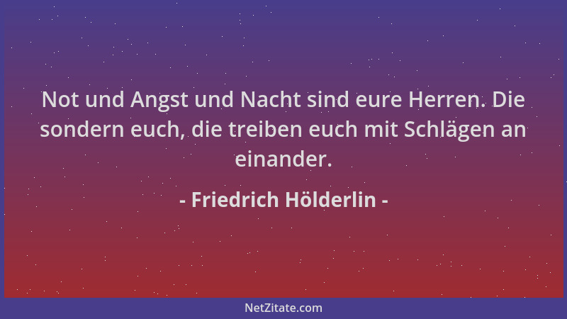 Friedrich Hölderlin - Not und Angst und Nacht sind eure Herren. Die sondern euch, die treiben euch mit Schlägen an einander...