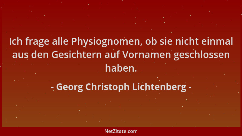 Georg Christoph Lichtenberg - Ich frage alle Physiognomen, ob sie nicht einmal aus den Gesichtern auf Vornamen geschlossen...