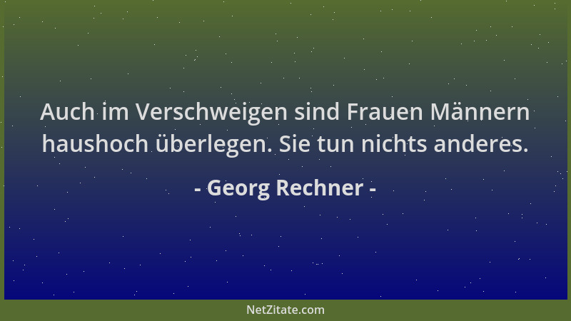 Georg Rechner - Auch im Verschweigen sind Frauen Männern haushoch überlegen. Sie tun nichts anderes....