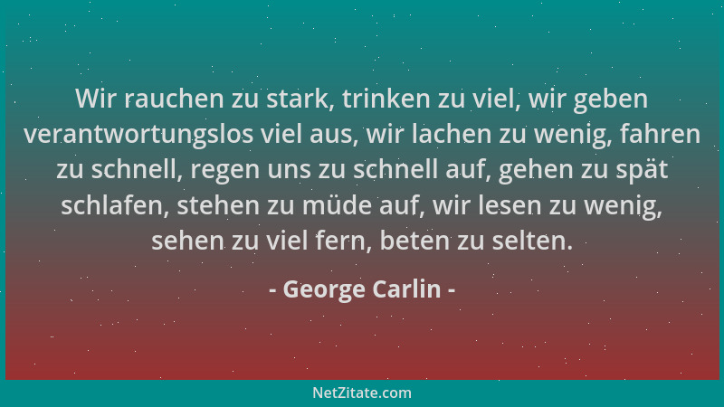 George Carlin - Wir rauchen zu stark, trinken zu viel, wir geben verantwortungslos viel aus, wir lachen zu wenig, fahren zu...