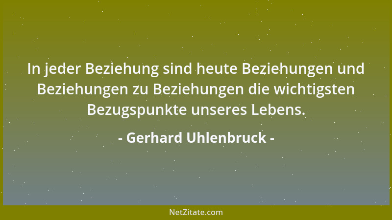 Gerhard Uhlenbruck - In jeder Beziehung sind heute Beziehungen und Beziehungen zu Beziehungen die wichtigsten Bezugspunkte...