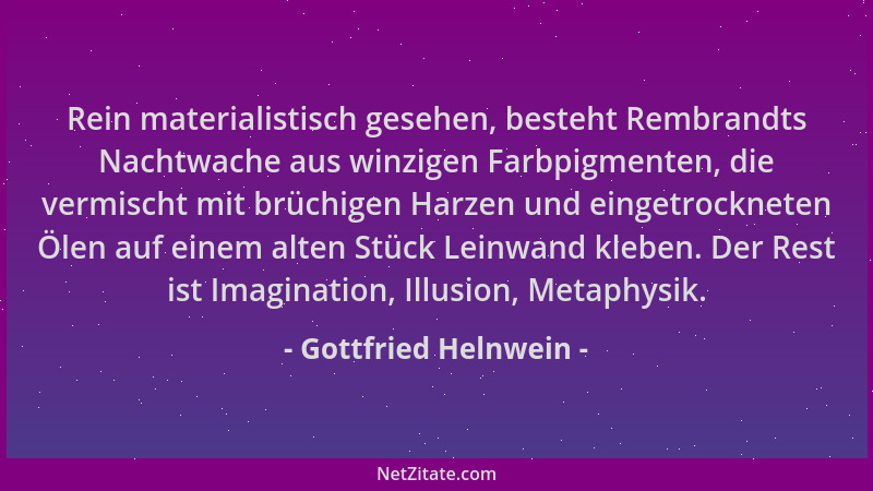 Gottfried Helnwein - Rein materialistisch gesehen, besteht Rembrandts Nachtwache aus winzigen Farbpigmenten, die vermischt...