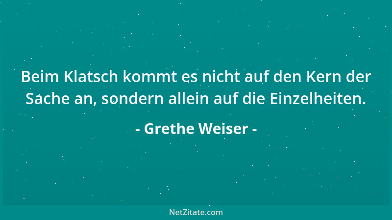Grethe Weiser - Beim Klatsch kommt es nicht auf den Kern der Sache an, sondern allein auf die Einzelheiten....