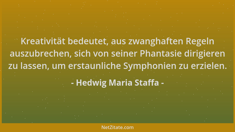 Hedwig Maria Staffa - Kreativität bedeutet, aus zwanghaften Regeln auszubrechen, sich von seiner Phantasie dirigieren zu la...