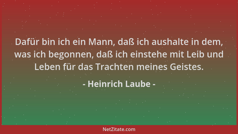 Heinrich Laube - Dafür bin ich ein Mann, daß ich aushalte in dem, was ich begonnen, daß ich einstehe mit Leib und Leben für...