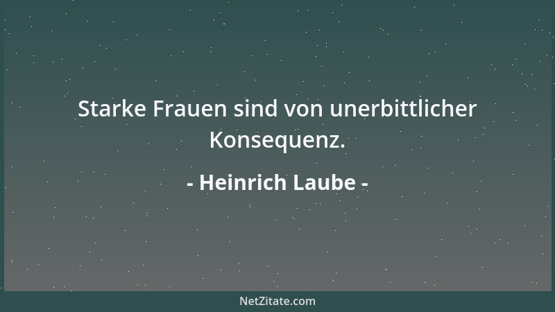 Heinrich Laube - Starke Frauen sind von unerbittlicher Konsequenz....