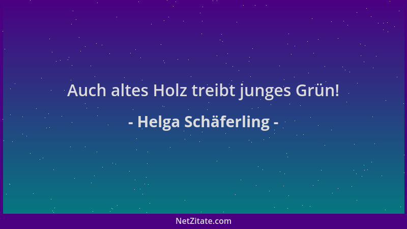 Helga Schäferling - Auch altes Holz treibt junges Grün!...