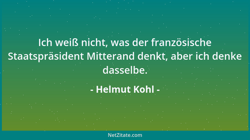 Helmut Kohl - Ich weiß nicht, was der französische Staatspräsident Mitterand denkt, aber ich denke dasselbe....