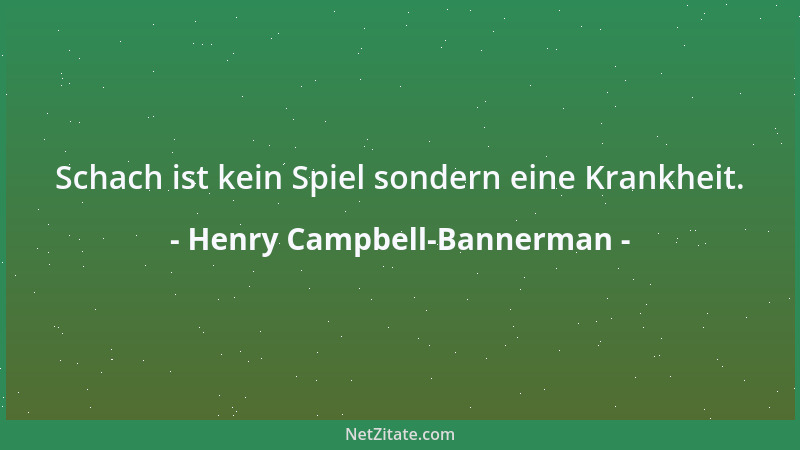 Henry Campbell-Bannerman - Schach ist kein Spiel sondern eine Krankheit....