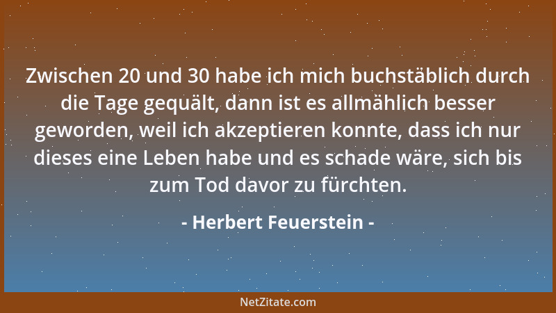 Herbert Feuerstein - Zwischen 20 und 30 habe ich mich buchstäblich durch die Tage gequält, dann ist es allmählich besser ge...
