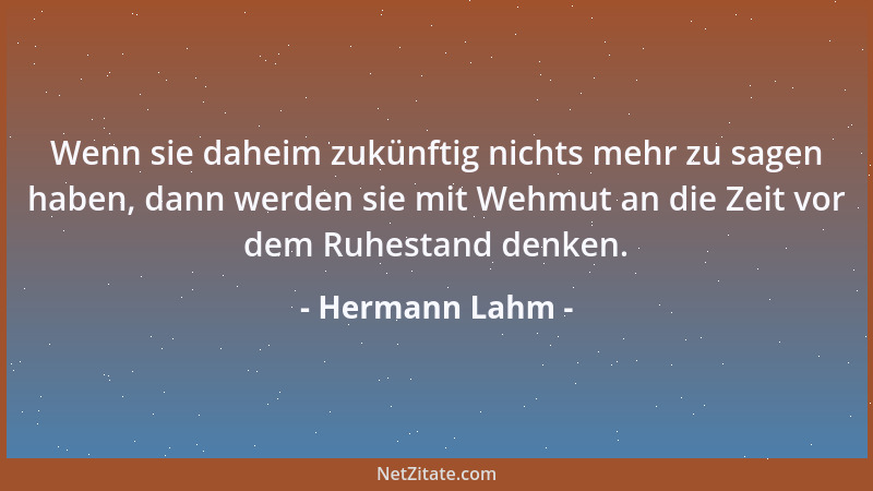 Hermann Lahm - Wenn sie daheim zukünftig nichts mehr zu sagen haben, dann werden sie mit Wehmut an die Zeit vor dem Ruhesta...
