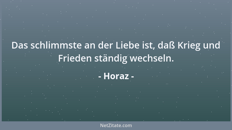 Horaz - Das schlimmste an der Liebe ist, daß Krieg und Frieden ständig wechseln....