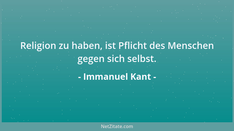 Immanuel Kant - Religion zu haben, ist Pflicht des Menschen gegen sich selbst....