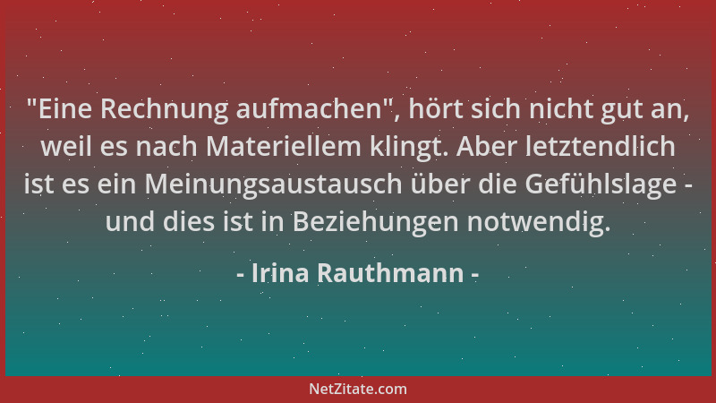 Irina Rauthmann -  "Eine Rechnung aufmachen ", hört sich nicht gut an, weil es nach Materiellem klingt. Aber letztendlich ist...