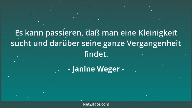 Janine Weger - Es kann passieren, daß man eine Kleinigkeit sucht und darüber seine ganze Vergangenheit findet....