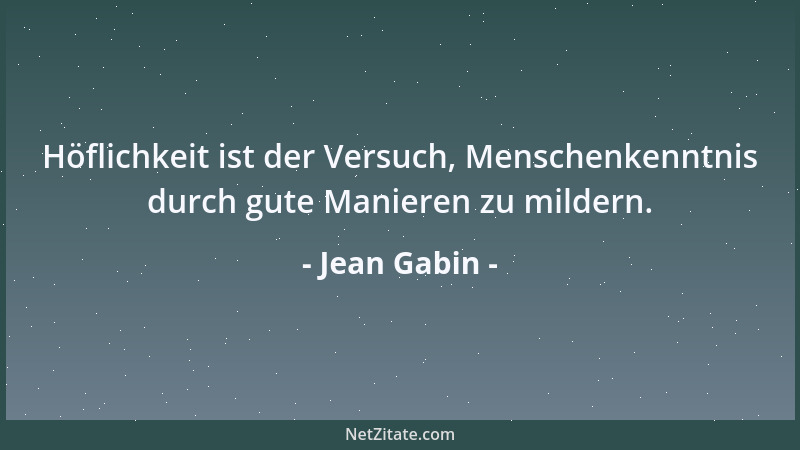 Jean Gabin - Höflichkeit ist der Versuch, Menschenkenntnis durch gute Manieren zu mildern....