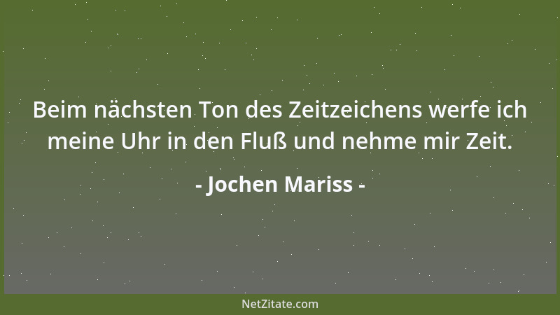 Jochen Mariss - Beim nächsten Ton des Zeitzeichens werfe ich meine Uhr in den Fluß und nehme mir Zeit....