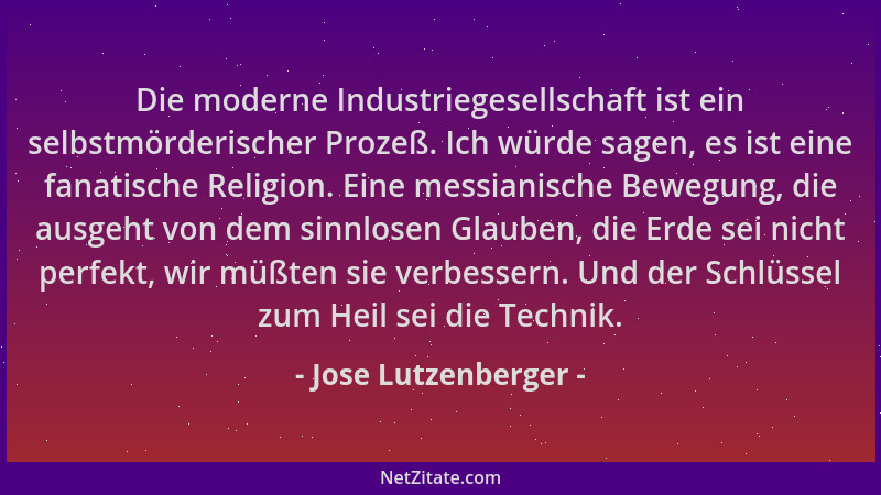 Jose Lutzenberger - Die moderne Industriegesellschaft ist ein selbstmörderischer Prozeß. Ich würde sagen, es ist eine fanat...