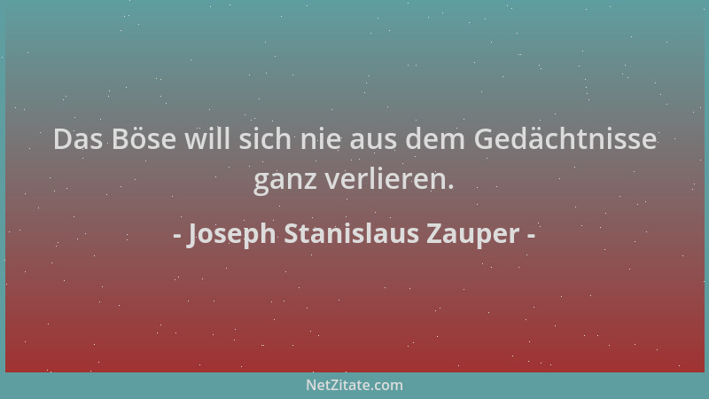 Joseph Stanislaus Zauper - Das Böse will sich nie aus dem Gedächtnisse ganz verlieren....