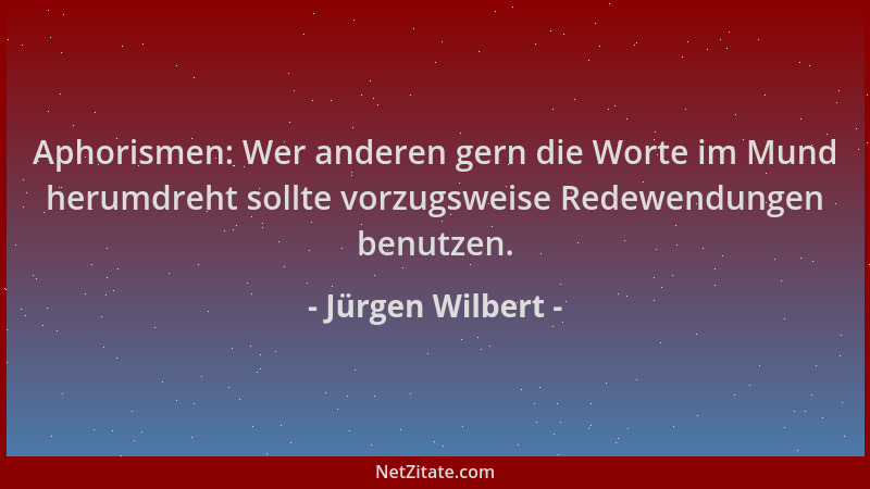 Jürgen Wilbert - Aphorismen: Wer anderen gern die Worte im Mund herumdreht sollte vorzugsweise Redewendungen benutzen....
