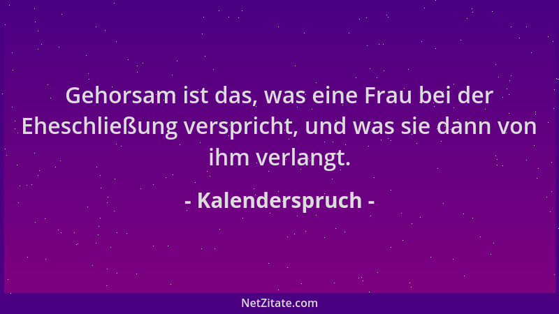 Kalenderspruch - Gehorsam ist das, was eine Frau bei der Eheschließung verspricht, und was sie dann von ihm verlangt....