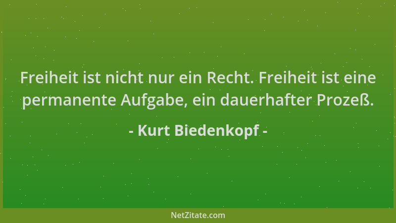 Kurt Biedenkopf - Freiheit ist nicht nur ein Recht. Freiheit ist eine permanente Aufgabe, ein dauerhafter Prozeß....
