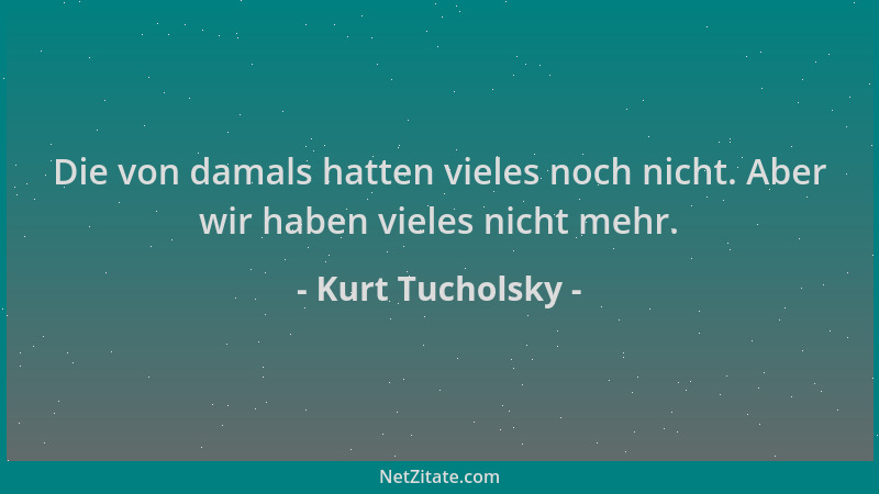 Kurt Tucholsky - Die von damals hatten vieles noch nicht. Aber wir haben vieles nicht mehr....