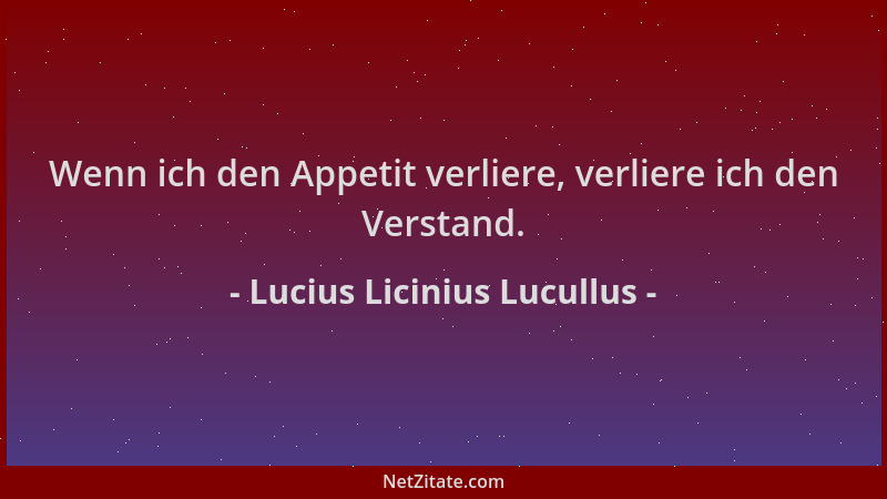 Lucius Licinius Lucullus - Wenn ich den Appetit verliere, verliere ich den Verstand....