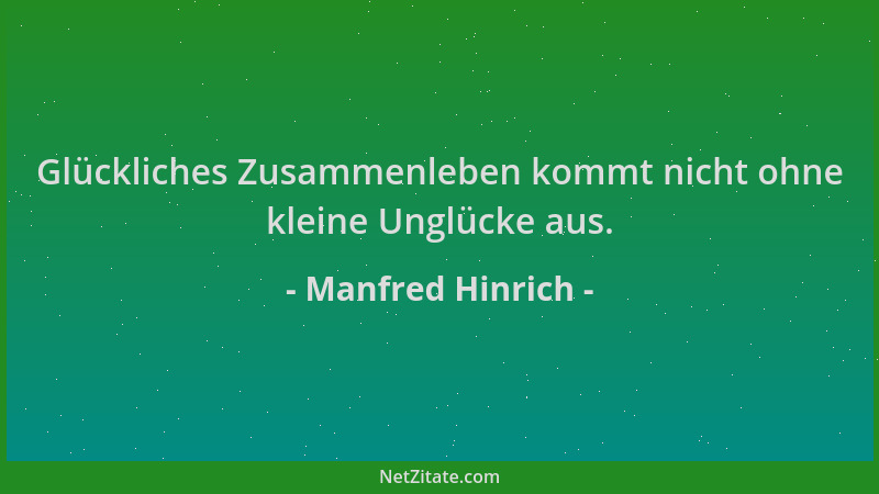 Manfred Hinrich - Glückliches Zusammenleben kommt nicht ohne kleine Unglücke aus....