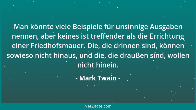 Mark Twain - Man könnte viele Beispiele für unsinnige Ausgaben nennen, aber keines ist treffender als die Errichtung einer...