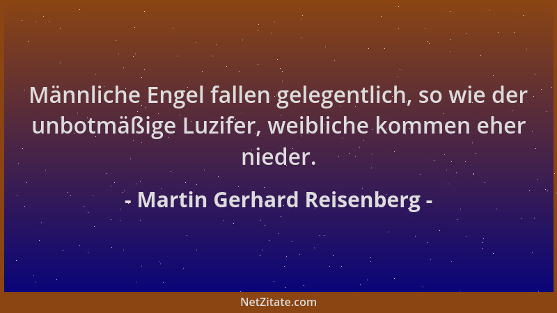Martin Gerhard Reisenberg - Männliche Engel fallen gelegentlich, so wie der unbotmäßige Luzifer, weibliche kommen eher nied...