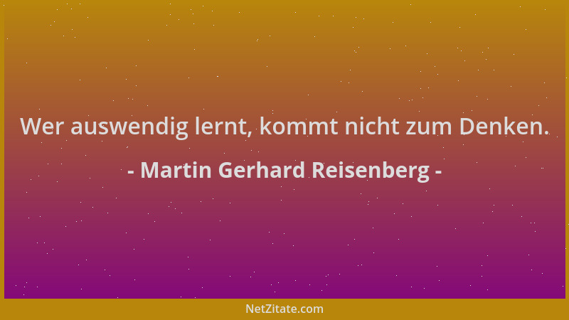 Martin Gerhard Reisenberg - Wer auswendig lernt, kommt nicht zum Denken....