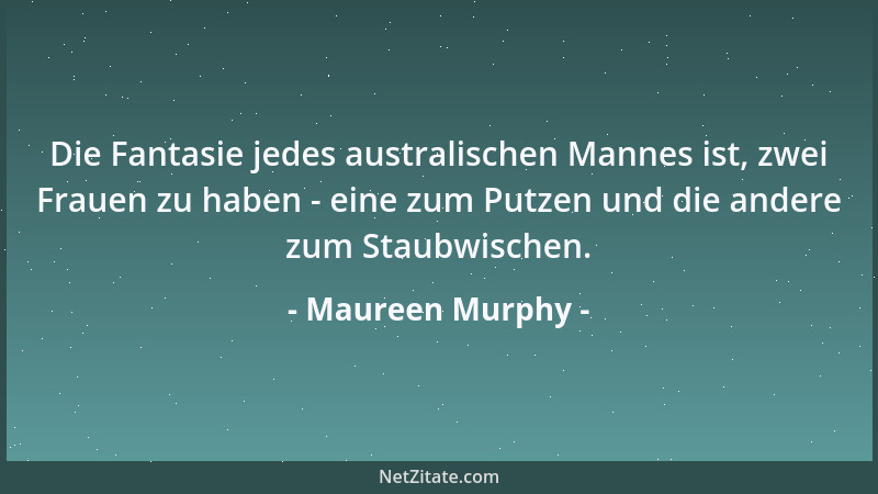 Maureen Murphy - Die Fantasie jedes australischen Mannes ist, zwei Frauen zu haben - eine zum Putzen und die andere zum Sta...