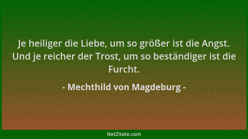 Mechthild von Magdeburg - Je heiliger die Liebe, um so größer ist die Angst. Und je reicher der Trost, um so beständiger is...