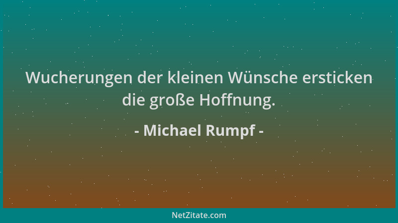 Michael Rumpf - Wucherungen der kleinen Wünsche ersticken die große Hoffnung....