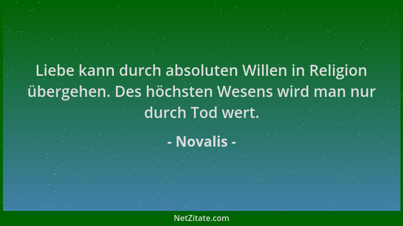 Novalis - Liebe kann durch absoluten Willen in Religion übergehen. Des höchsten Wesens wird man nur durch Tod wert....