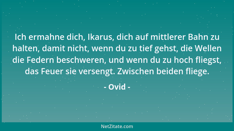 Ovid - Ich ermahne dich, Ikarus, dich auf mittlerer Bahn zu halten, damit nicht, wenn du zu tief gehst, die Wellen die Fede...