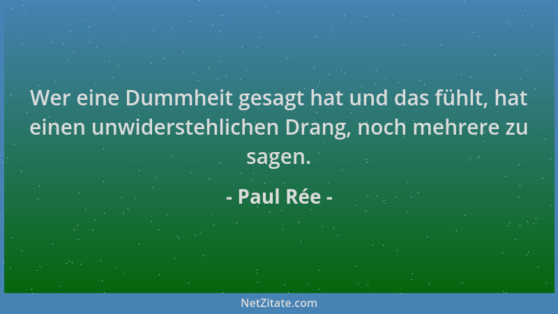 Paul Rée - Wer eine Dummheit gesagt hat und das fühlt, hat einen unwiderstehlichen Drang, noch mehrere zu sagen....