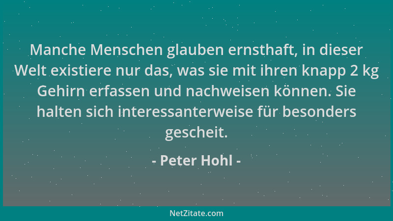 Peter Hohl - Manche Menschen glauben ernsthaft, in dieser Welt existiere nur das, was sie mit ihren knapp 2 kg Gehirn erfas...