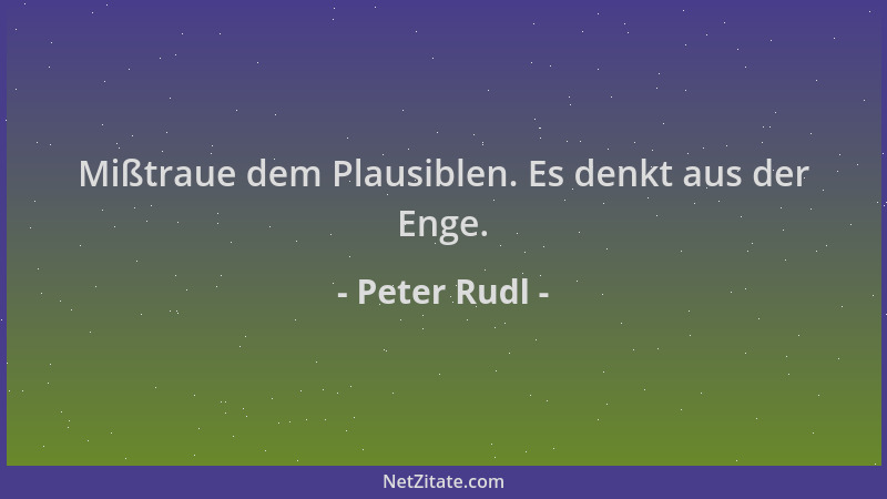 Peter Rudl - Mißtraue dem Plausiblen. Es denkt aus der Enge....