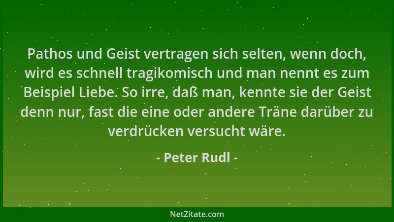 Peter Rudl - Pathos und Geist vertragen sich selten, wenn doch, wird es schnell tragikomisch und man nennt es zum Beispiel...