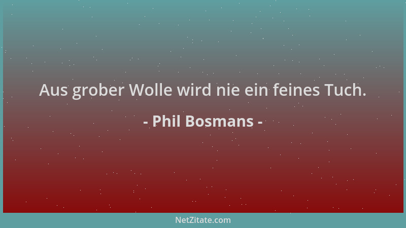 Phil Bosmans - Aus grober Wolle wird nie ein feines Tuch....